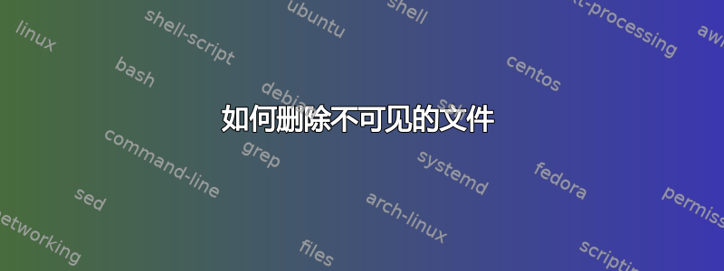 如何删除不可见的文件