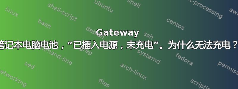 Gateway 笔记本电脑电池，“已插入电源，未充电”。为什么无法充电？