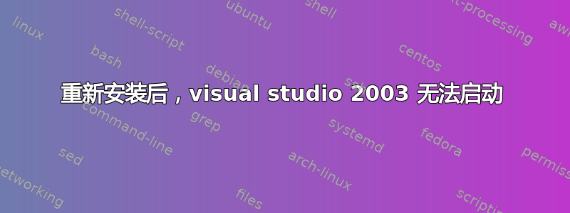 重新安装后，visual studio 2003 无法启动