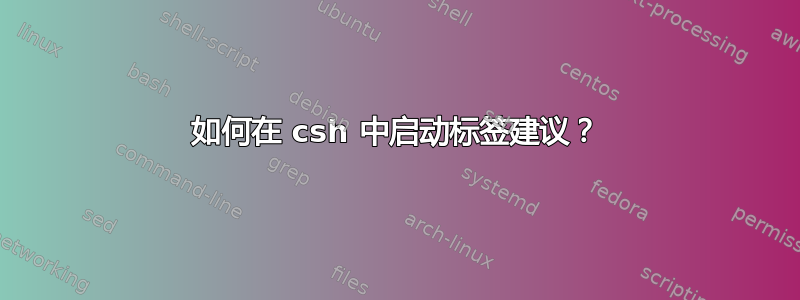 如何在 csh 中启动标签建议？