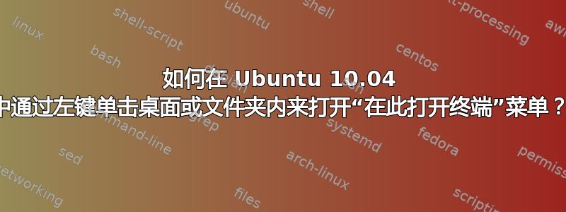 如何在 Ubuntu 10.04 中通过左键单击桌面或文件夹内来打开“在此打开终端”菜单？