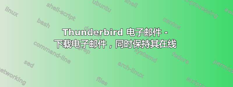 Thunderbird 电子邮件 - 下载电子邮件，同时保持其在线