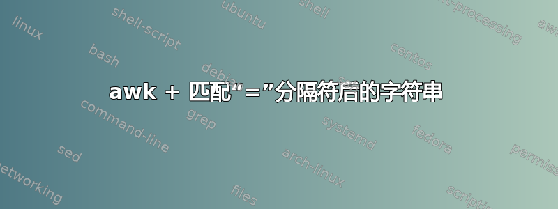 awk + ​​匹配“=”分隔符后的字符串