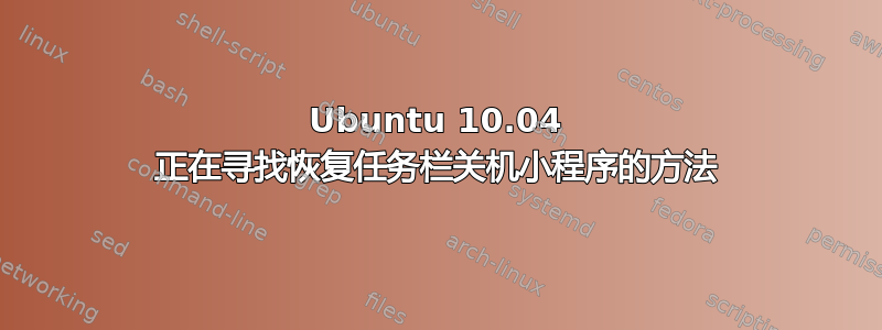 Ubuntu 10.04 正在寻找恢复任务栏关机小程序的方法