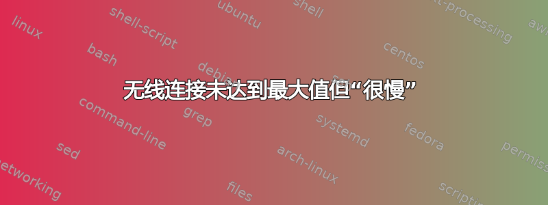 无线连接未达到最大值但“很慢”