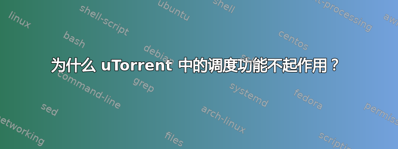 为什么 uTorrent 中的调度功能不起作用？