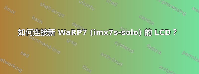 如何连接新 WaRP7 (imx7s-solo) 的 LCD？