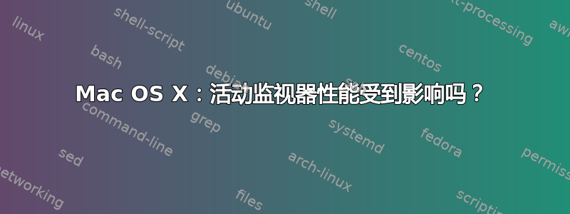 Mac OS X：活动监视器性能受到影响吗？