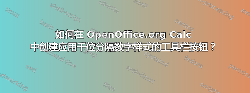 如何在 OpenOffice.org Calc 中创建应用千位分隔数字样式的工具栏按钮？