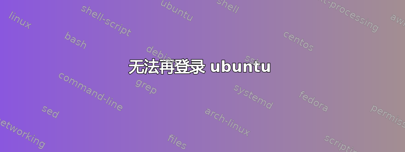 无法再登录 ubuntu