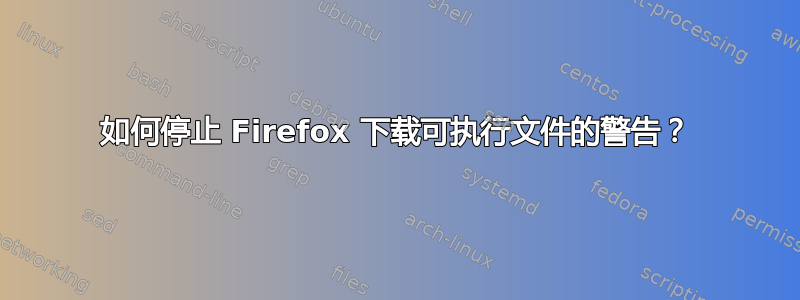 如何停止 Firefox 下载可执行文件的警告？