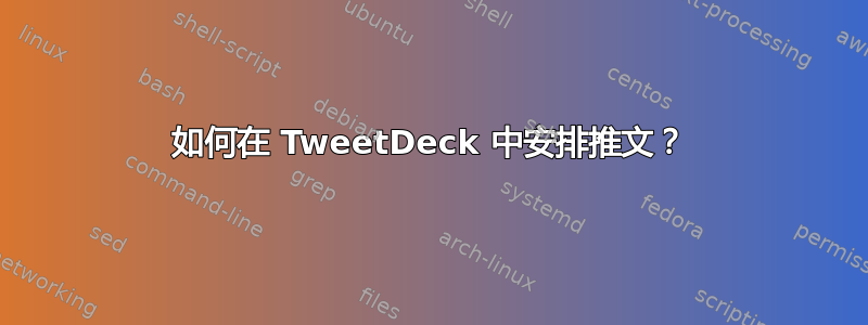 如何在 TweetDeck 中安排推文？