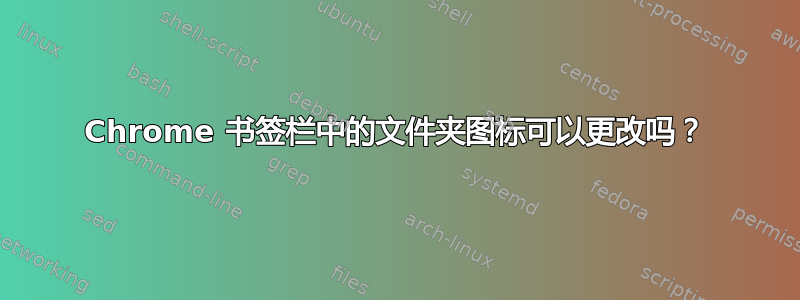 Chrome 书签栏中的文件夹图标可以更改吗？