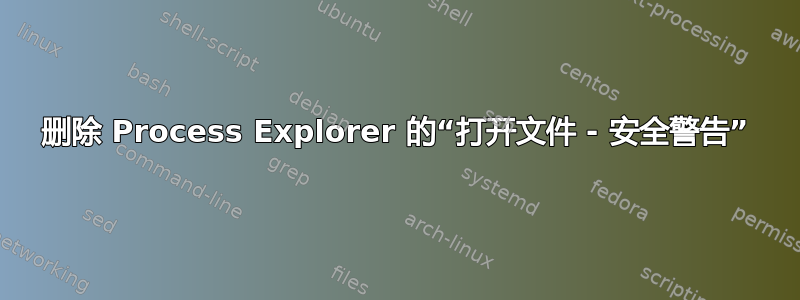 删除 Process Explorer 的“打开文件 - 安全警告”