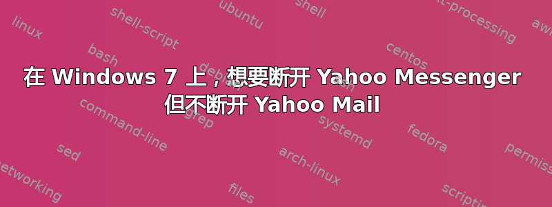 在 Windows 7 上，想要断开 Yahoo Messenger 但不断开 Yahoo Mail