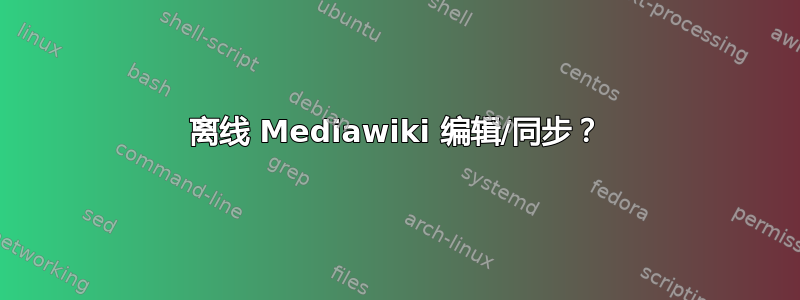 离线 Mediawiki 编辑/同步？