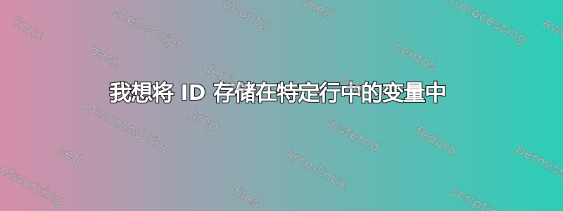 我想将 ID 存储在特定行中的变量中