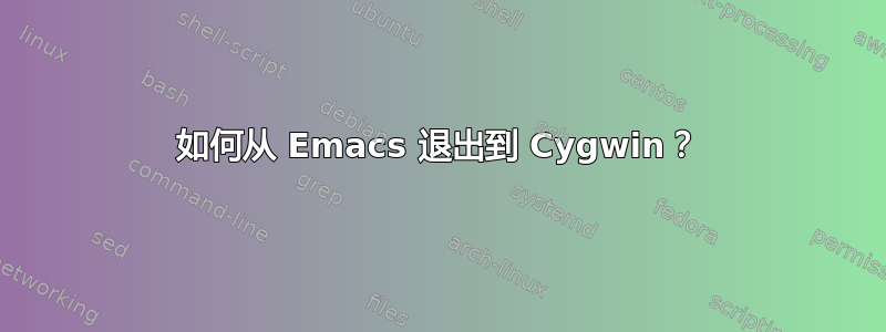 如何从 Emacs 退出到 Cygwin？