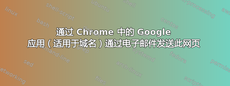 通过 Chrome 中的 Google 应用（适用于域名）通过电子邮件发送此网页