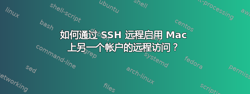 如何通过 SSH 远程启用 Mac 上另一个帐户的远程访问？