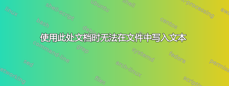 使用此处文档时无法在文件中写入文本