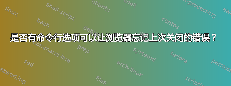 是否有命令行选项可以让浏览器忘记上次关闭的错误？