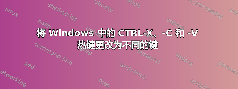 将 Windows 中的 CTRL-X、-C 和 -V 热键更改为不同的键