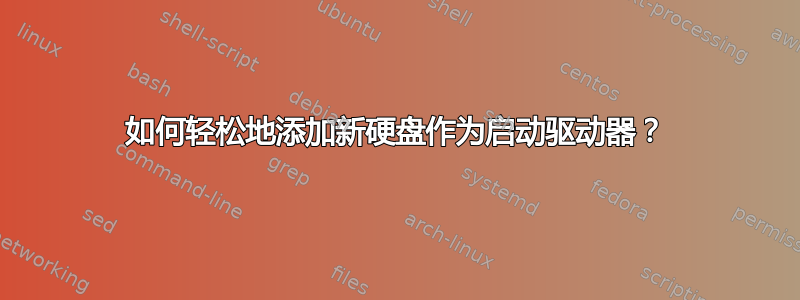 如何轻松地添加新硬盘作为启动驱动器？