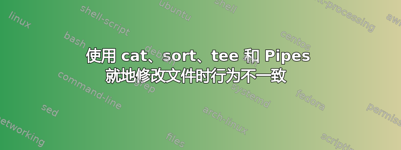 使用 cat、sort、tee 和 Pipes 就地修改文件时行为不一致 