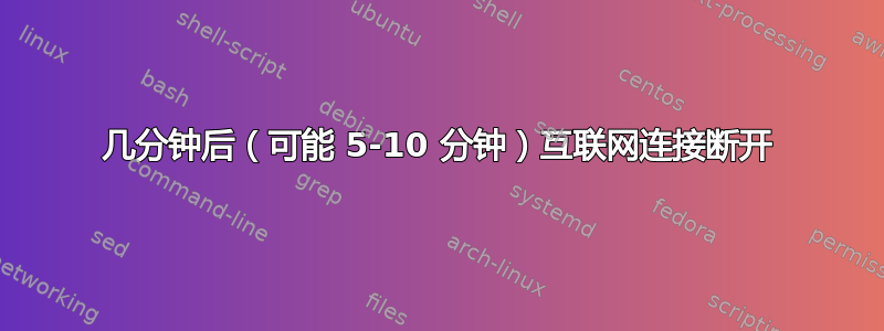 几分钟后（可能 5-10 分钟）互联网连接断开