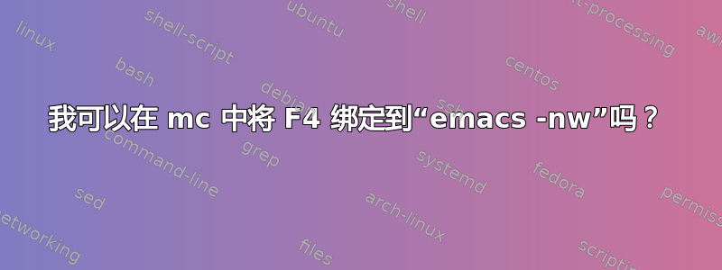 我可以在 mc 中将 F4 绑定到“emacs -nw”吗？