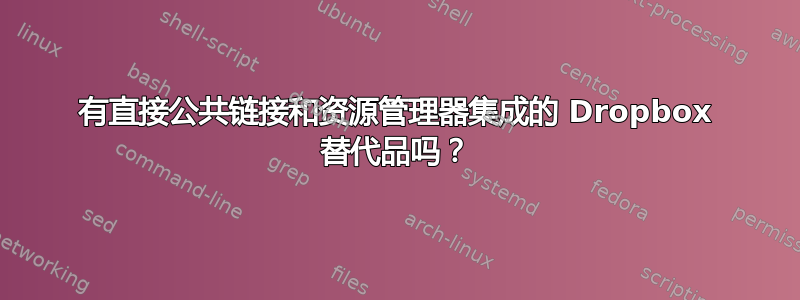 有直接公共链接和资源管理器集成的 Dropbox 替代品吗？