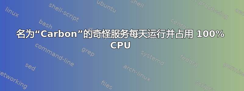 名为“Carbon”的奇怪服务每天运行并占用 100% CPU