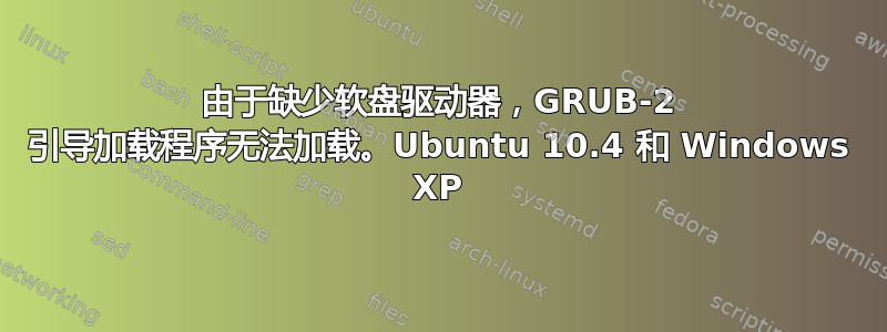 由于缺少软盘驱动器，GRUB-2 引导加载程序无法加载。Ubuntu 10.4 和 Windows XP