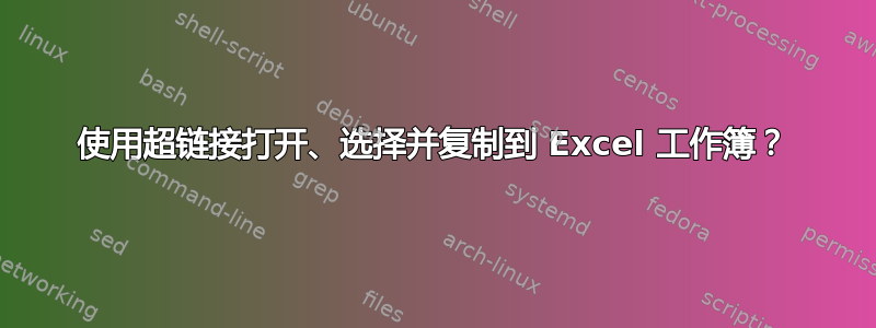 使用超链接打开、选择并复制到 Excel 工作簿？