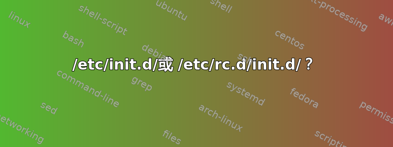 /etc/init.d/或 /etc/rc.d/init.d/？