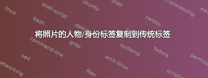 将照片的人物/身份标签复制到传统标签