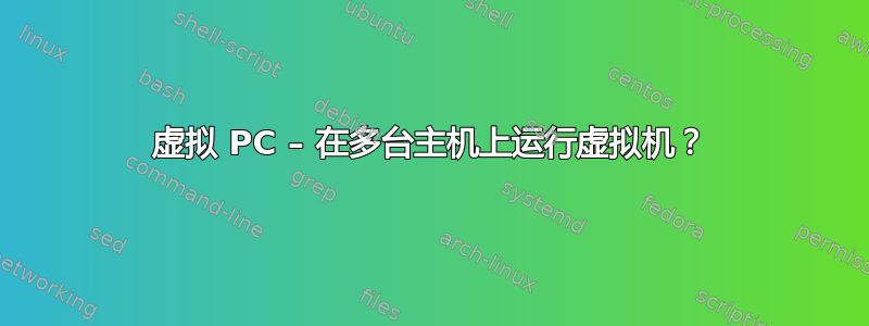 虚拟 PC – 在多台主机上运行虚拟机？