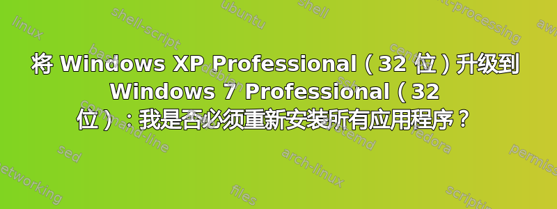 将 Windows XP Professional（32 位）升级到 Windows 7 Professional（32 位）：我是否必须重新安装所有应用程序？