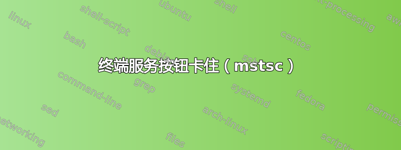 终端服务按钮卡住（mstsc）