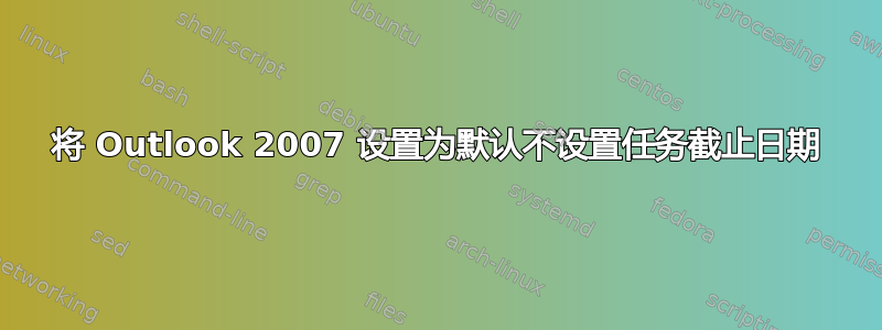 将 Outlook 2007 设置为默认不设置任务截止日期