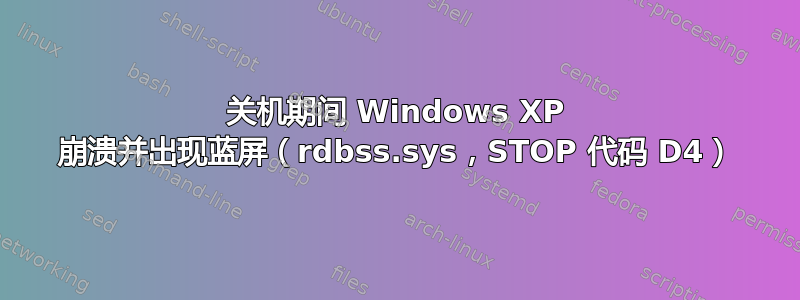 关机期间 Windows XP 崩溃并出现蓝屏（rdbss.sys，STOP 代码 D4）