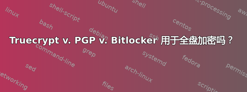 Truecrypt v. PGP v. Bitlocker 用于全盘加密吗？