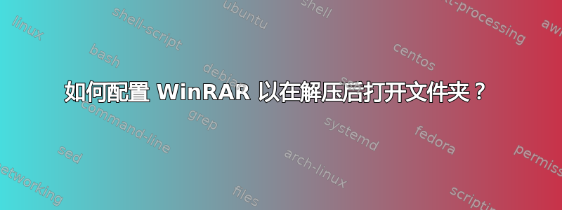 如何配置 WinRAR 以在解压后打开文件夹？