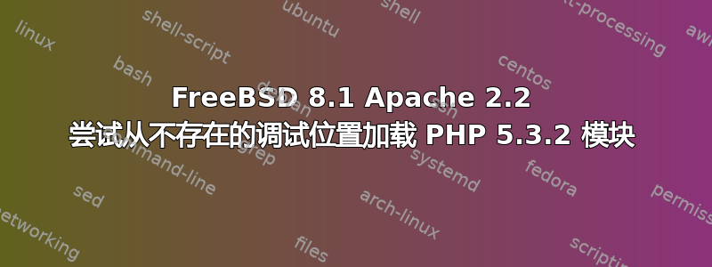 FreeBSD 8.1 Apache 2.2 尝试从不存在的调试位置加载 PHP 5.3.2 模块