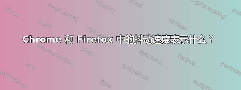 Chrome 和 Firefox 中的抖动速度表示什么？