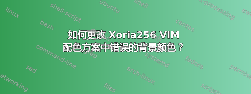 如何更改 Xoria256 VIM 配色方案中错误的背景颜色？