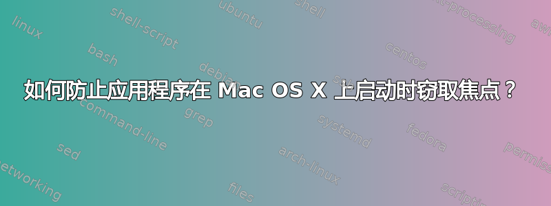 如何防止应用程序在 Mac OS X 上启动时窃取焦点？