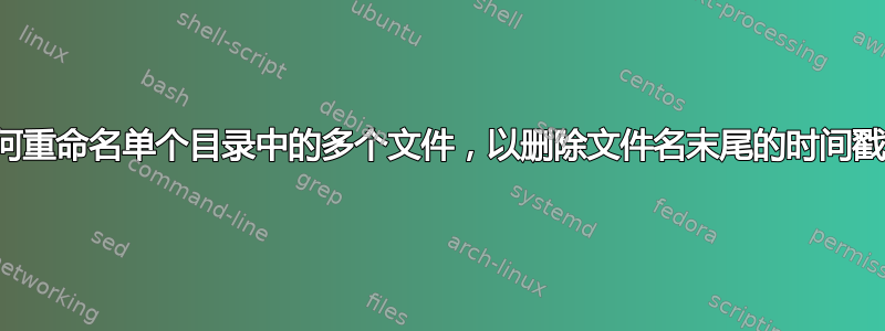 如何重命名单个目录中的多个文件，以删除文件名末尾的时间戳？