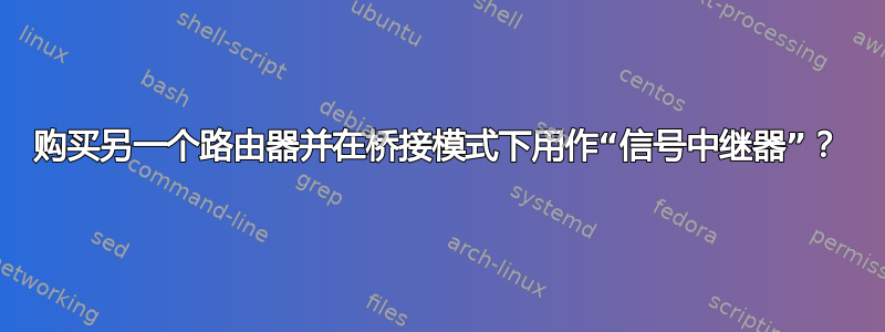 购买另一个路由器并在桥接模式下用作“信号中继器”？